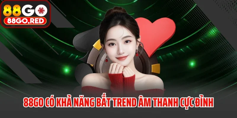 trang chủ 27 88GO có khả năng bắt trend âm thanh cực đỉnh