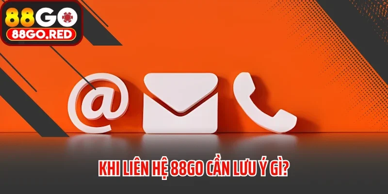 Liên Hệ 3 Khi liên hệ 88GO cần lưu ý gì?